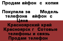 Продам айфон 6с, копия. Покупала за 12 › Модель телефона ­ айфон 6с › Цена ­ 6 700 - Красноярский край, Красноярск г. Сотовые телефоны и связь » Продам телефон   